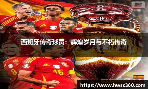 西班牙传奇球员：辉煌岁月与不朽传奇