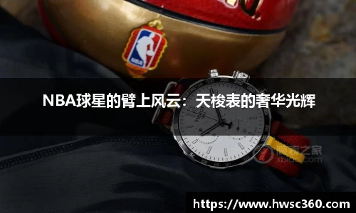 NBA球星的臂上风云：天梭表的奢华光辉