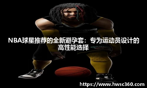 NBA球星推荐的全新避孕套：专为运动员设计的高性能选择