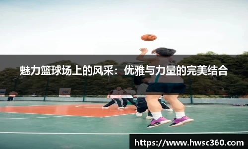 魅力篮球场上的风采：优雅与力量的完美结合